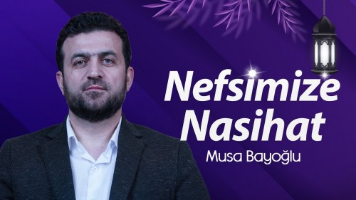 Nefsimize Nasihat - Musa Bayoğlu - #RamazanNasihatZamanı
