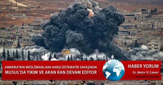 AMERİKA’NIN MÜSLÜMANLARA KARŞI SİSTEMATİK SAVAŞINDA  MUSUL’DA YIKIM VE AKAN KAN DEVAM EDİYOR
