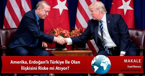 Amerika, Erdoğan’lı Türkiye İle Olan İlişkisini Riske mi Atıyor?