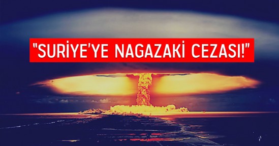 Aydınlatmalar: “Suriye’ye Nagazaki Cezası!”